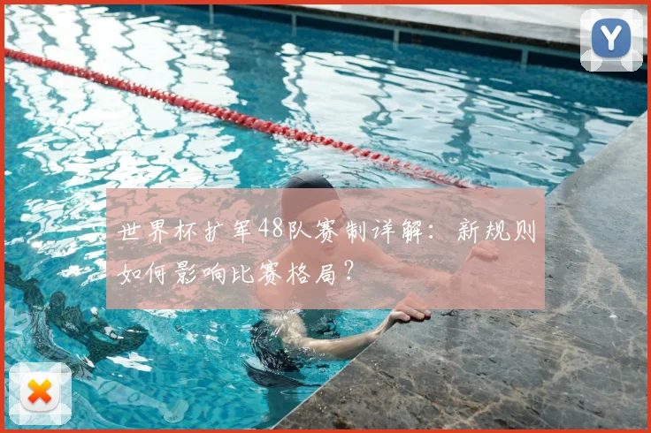世界杯扩军48队赛制详解:新规则如何影响比赛格局?