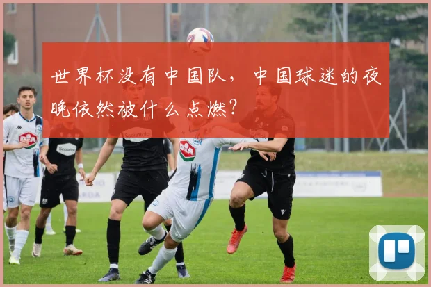世界杯没有中国队，中国球迷的夜晚依然被什么点燃？