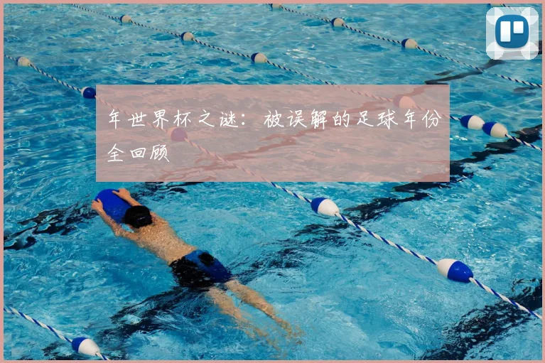 年世界杯之谜:被误解的足球年份全回顾