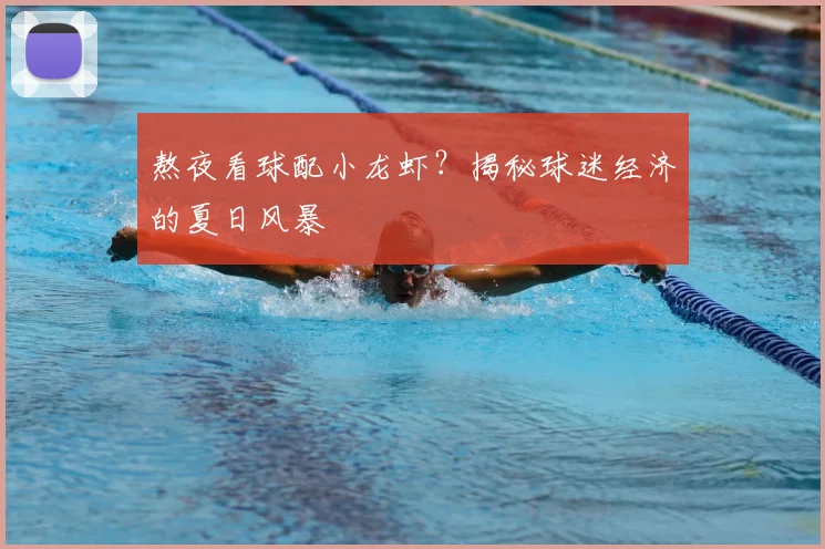 熬夜看球配小龙虾？揭秘球迷经济的夏日风暴