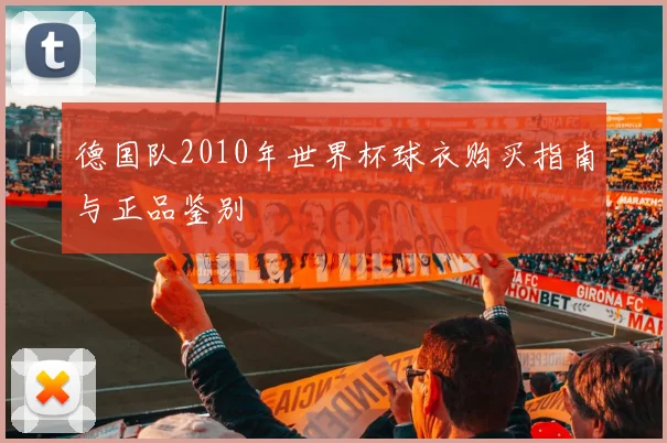 德国队2010年世界杯球衣购买指南与正品鉴别