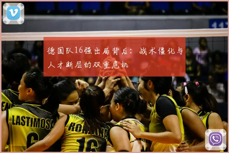 德国队16强出局背后：战术僵化与人才断层的双重危机