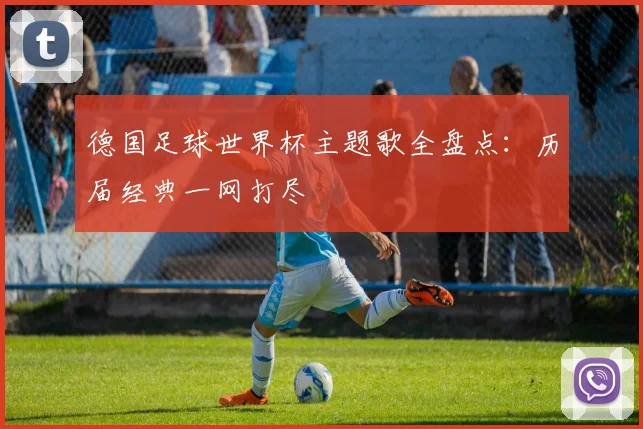 德国足球世界杯主题歌全盘点：历届经典一网打尽