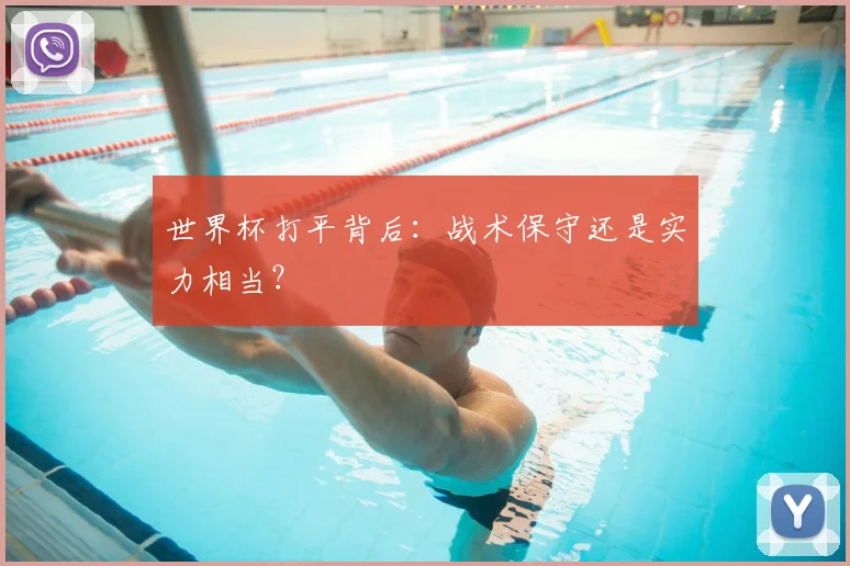世界杯打平背后:战术保守还是实力相当?