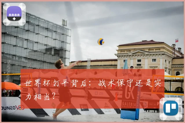 世界杯打平背后:战术保守还是实力相当?