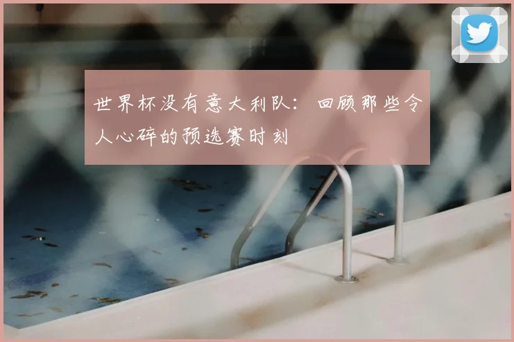 世界杯没有意大利队：回顾那些令人心碎的预选赛时刻