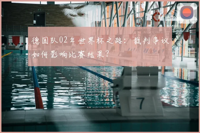 德国队02年世界杯之路：裁判争议如何影响比赛结果？