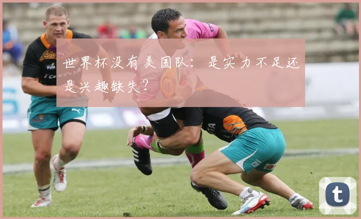世界杯没有美国队：是实力不足还是兴趣缺失？