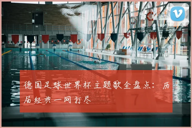 德国足球世界杯主题歌全盘点：历届经典一网打尽