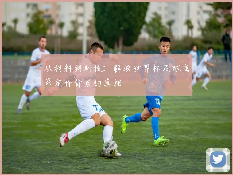 从材料到科技:解读世界杯足球高昂定价背后的真相