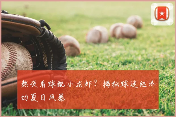 熬夜看球配小龙虾?揭秘球迷经济的夏日风暴