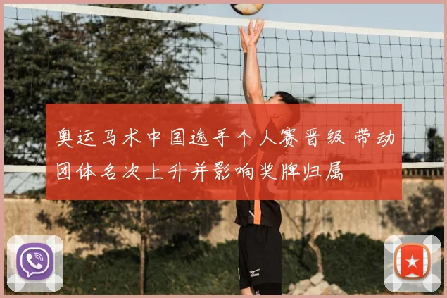 奥运马术中国选手个人赛晋级 带动团体名次上升并影响奖牌归属