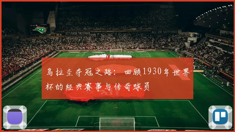 乌拉圭夺冠之路：回顾1930年世界杯的经典赛事与传奇球员