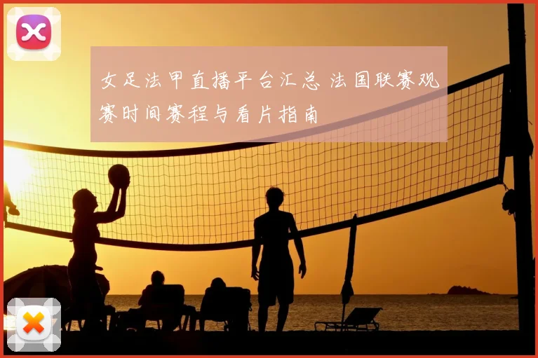 女足法甲直播平台汇总 法国联赛观赛时间赛程与看片指南