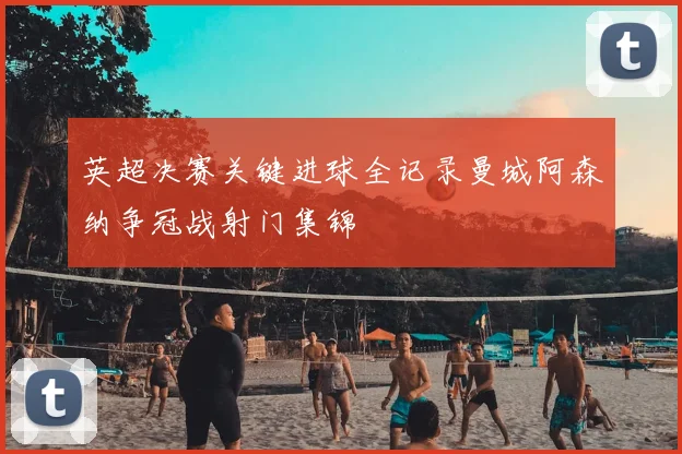 英超决赛关键进球全记录曼城阿森纳争冠战射门集锦