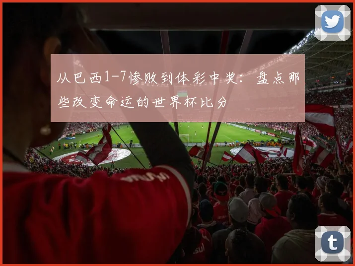 从巴西1-7惨败到体彩中奖：盘点那些改变命运的世界杯比分