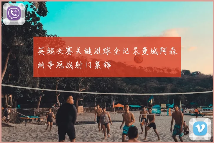 英超决赛关键进球全记录曼城阿森纳争冠战射门集锦