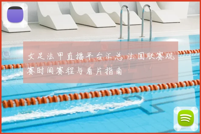 女足法甲直播平台汇总 法国联赛观赛时间赛程与看片指南