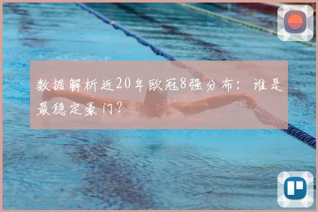 数据解析近20年欧冠8强分布：谁是最稳定豪门？