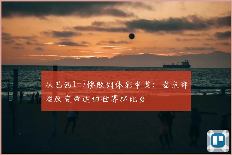 从巴西1-7惨败到体彩中奖：盘点那些改变命运的世界杯比分