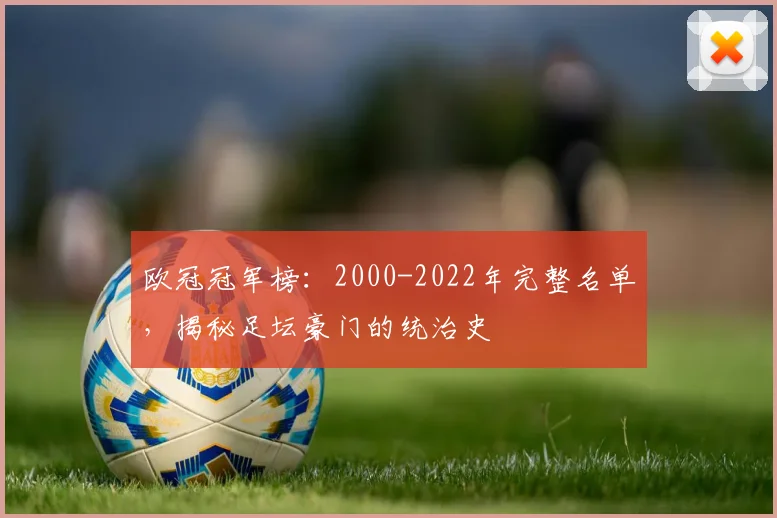 欧冠冠军榜：2000-2022年完整名单，揭秘足坛豪门的统治史