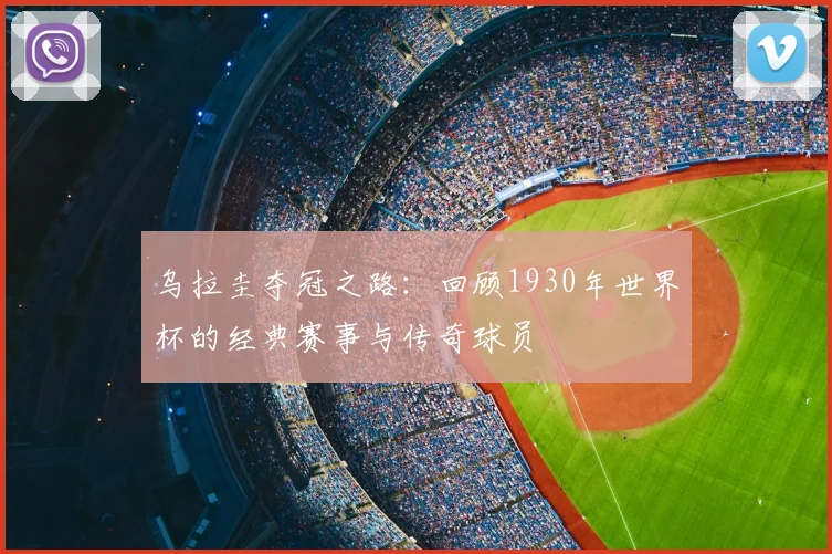 乌拉圭夺冠之路：回顾1930年世界杯的经典赛事与传奇球员